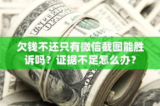 武汉欠钱不还只有微信截图能胜诉吗？证据不足怎么办？