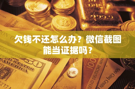 武汉欠钱不还怎么办？微信截图能当证据吗？