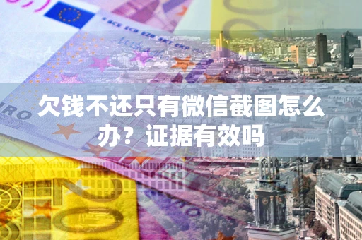 武汉欠钱不还只有微信截图怎么办？证据有效吗