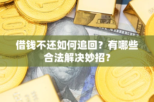 武汉借钱不还如何追回？有哪些合法解决妙招？