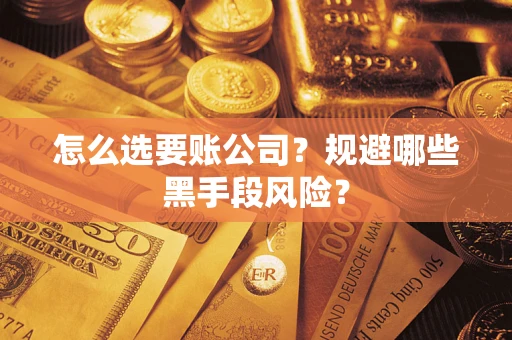 武汉怎么选要账公司？规避哪些黑手段风险？