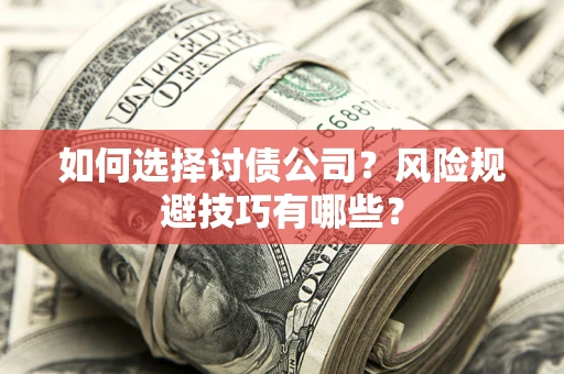 武汉如何选择讨债公司？风险规避技巧有哪些？