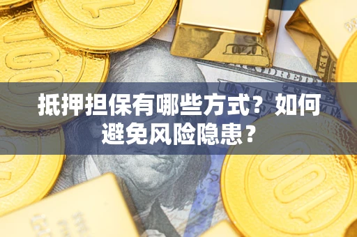 武汉抵押担保有哪些方式？如何避免风险隐患？