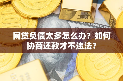 武汉网贷负债太多怎么办？如何协商还款才不违法？