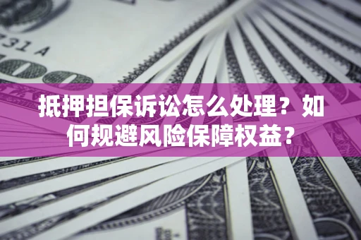 武汉抵押担保诉讼怎么处理？如何规避风险保障权益？
