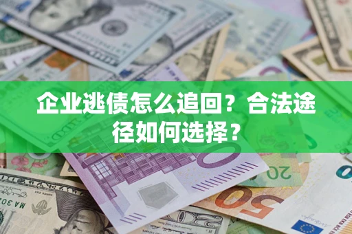 武汉企业逃债怎么追回？合法途径如何选择？