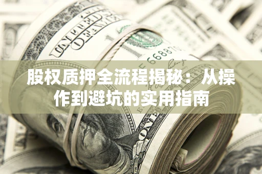 武汉股权质押全流程揭秘：从操作到避坑的实用指南