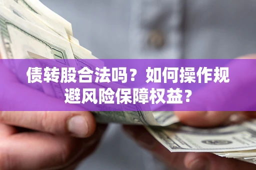 武汉债转股合法吗？如何操作规避风险保障权益？