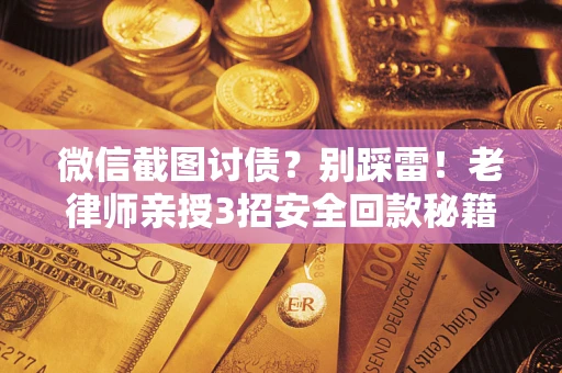 武汉微信截图讨债？别踩雷！老律师亲授3招安全回款秘籍