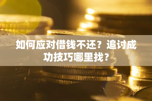 武汉如何应对借钱不还？追讨成功技巧哪里找？