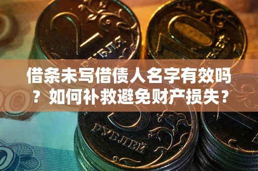 武汉借条未写借债人名字有效吗？如何补救避免财产损失？