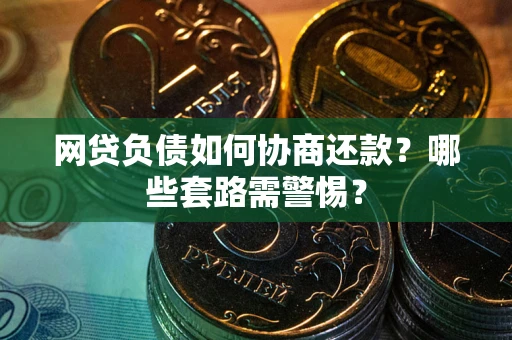 武汉网贷负债如何协商还款？哪些套路需警惕？